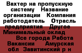 Вахтер на пропускную систему › Название организации ­ Компания-работодатель › Отрасль предприятия ­ Другое › Минимальный оклад ­ 15 000 - Все города Работа » Вакансии   . Амурская обл.,Завитинский р-н